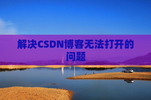 解决CSDN博客无法打开的问题 解决CSDN博客无法打开的问题